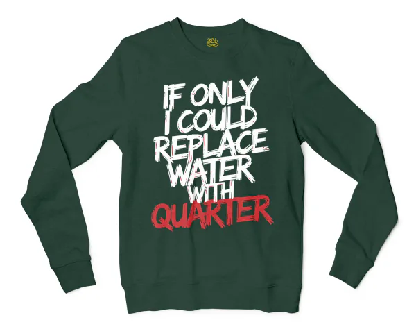 If Only I Could Replace Water With Quarter Men/Unisex Long Sleeve Sweatshirt in Forest Green Color